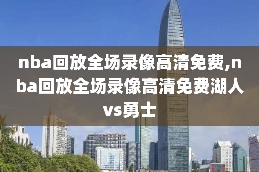 nba回放全场录像高清免费,nba回放全场录像高清免费湖人vs勇士