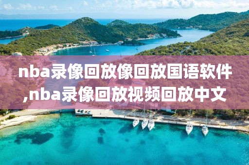 nba录像回放像回放国语软件,nba录像回放视频回放中文
