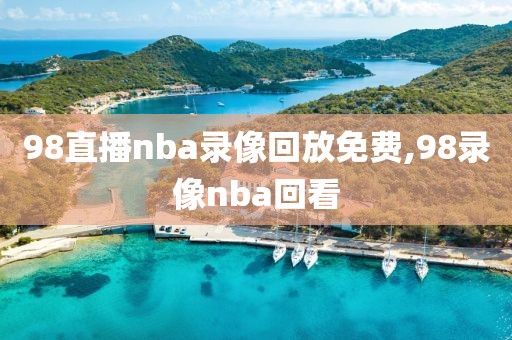 98直播nba录像回放免费,98录像nba回看