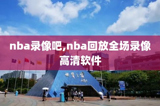 nba录像吧,nba回放全场录像高清软件
