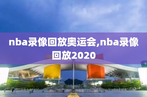 nba录像回放奥运会,nba录像回放2020