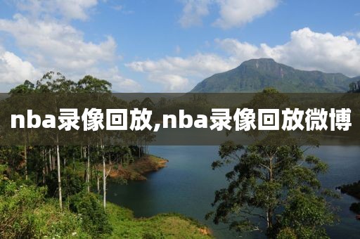 nba录像回放,nba录像回放微博