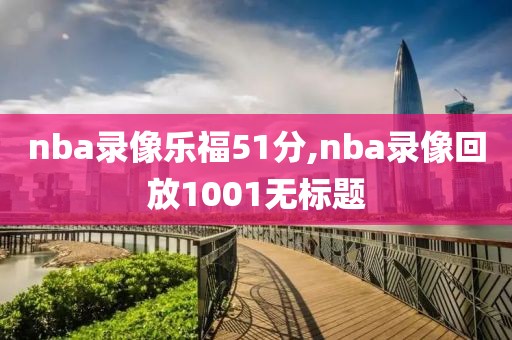 nba录像乐福51分,nba录像回放1001无标题