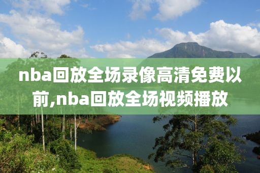 nba回放全场录像高清免费以前,nba回放全场视频播放