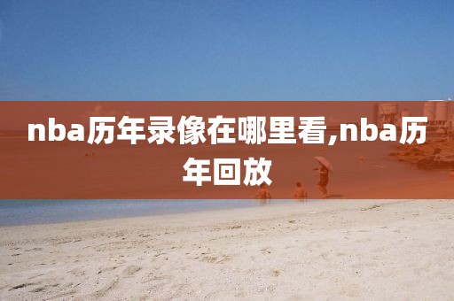 nba历年录像在哪里看,nba历年回放