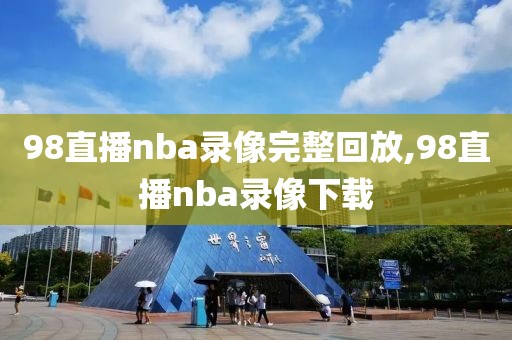98直播nba录像完整回放,98直播nba录像下载