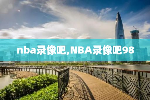nba录像吧,NBA录像吧98