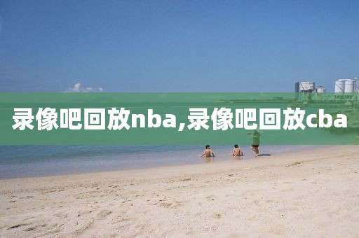 录像吧回放nba,录像吧回放cba