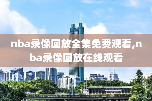 nba录像回放全集免费观看,nba录像回放在线观看