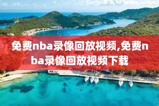 免费nba录像回放视频,免费nba录像回放视频下载