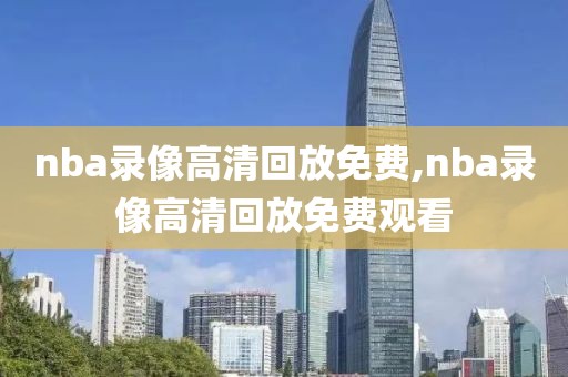 nba录像高清回放免费,nba录像高清回放免费观看