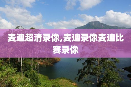 麦迪超清录像,麦迪录像麦迪比赛录像