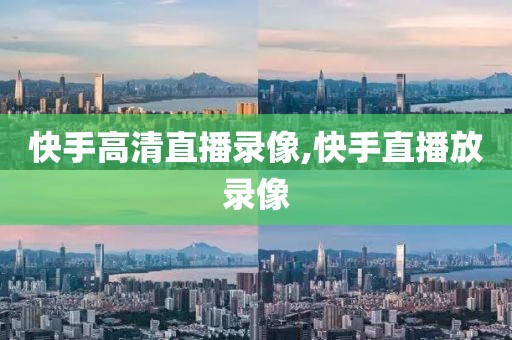 快手高清直播录像,快手直播放录像