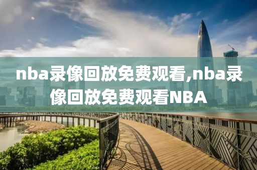 nba录像回放免费观看,nba录像回放免费观看NBA