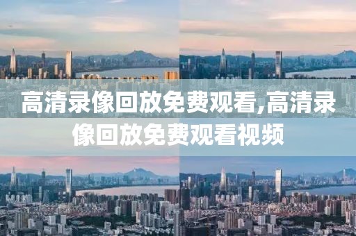 高清录像回放免费观看,高清录像回放免费观看视频