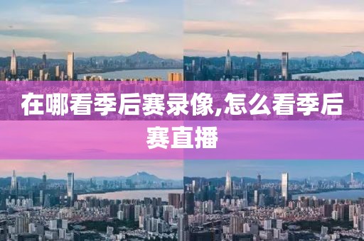 在哪看季后赛录像,怎么看季后赛直播
