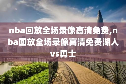 nba回放全场录像高清免费,nba回放全场录像高清免费湖人vs勇士