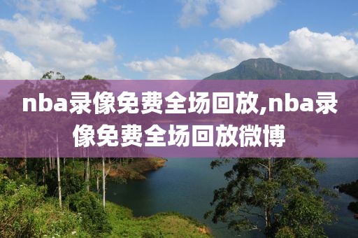 nba录像免费全场回放,nba录像免费全场回放微博