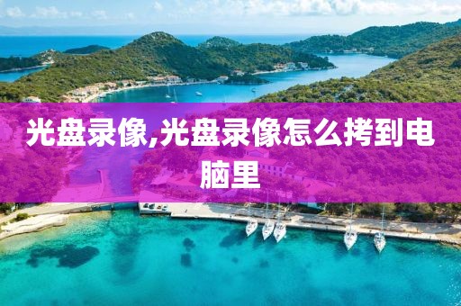 光盘录像,光盘录像怎么拷到电脑里