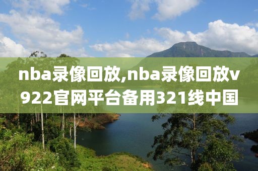 nba录像回放,nba录像回放v922官网平台备用321线中国