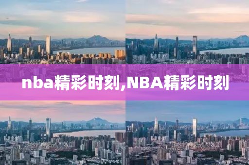 nba精彩时刻,NBA精彩时刻