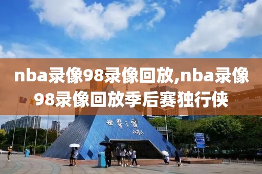 nba录像98录像回放,nba录像98录像回放季后赛独行侠