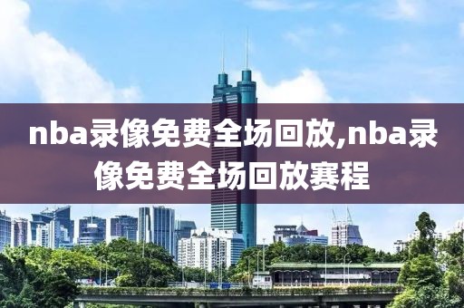 nba录像免费全场回放,nba录像免费全场回放赛程