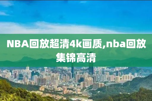 NBA回放超清4k画质,nba回放集锦高清