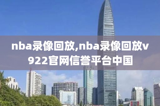 nba录像回放,nba录像回放v922官网信誉平台中国