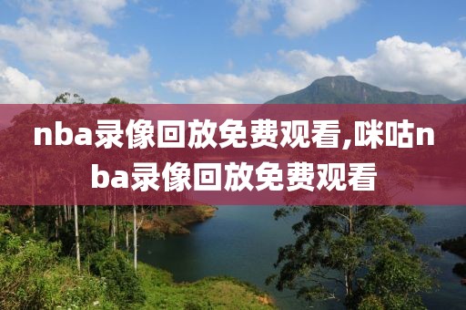 nba录像回放免费观看,咪咕nba录像回放免费观看