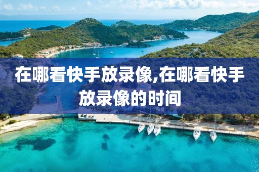 在哪看快手放录像,在哪看快手放录像的时间