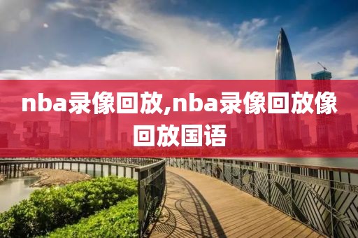 nba录像回放,nba录像回放像回放国语
