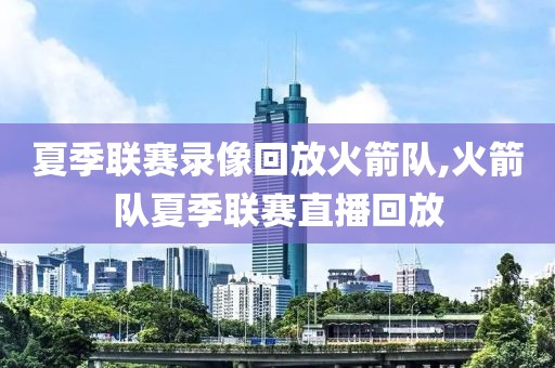 夏季联赛录像回放火箭队,火箭队夏季联赛直播回放