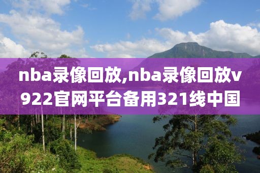 nba录像回放,nba录像回放v922官网平台备用321线中国