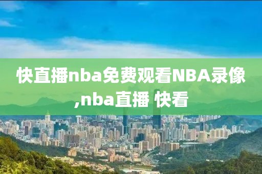 快直播nba免费观看NBA录像,nba直播 快看