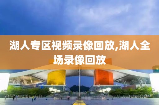 湖人专区视频录像回放,湖人全场录像回放
