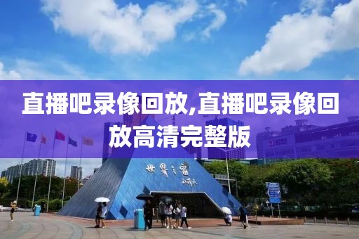 直播吧录像回放,直播吧录像回放高清完整版