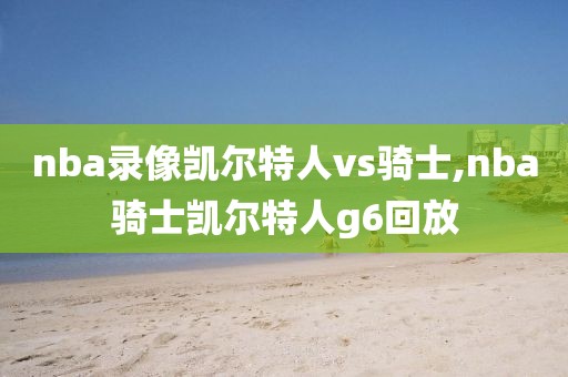 nba录像凯尔特人vs骑士,nba骑士凯尔特人g6回放
