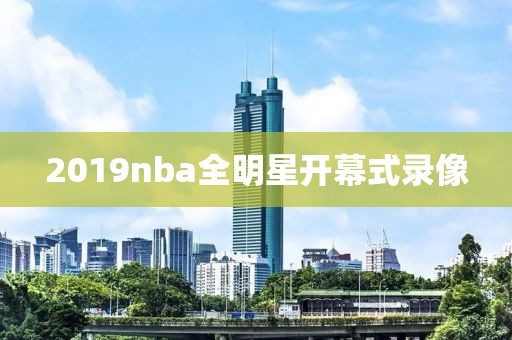 2019nba全明星开幕式录像