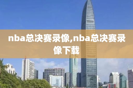 nba总决赛录像,nba总决赛录像下载