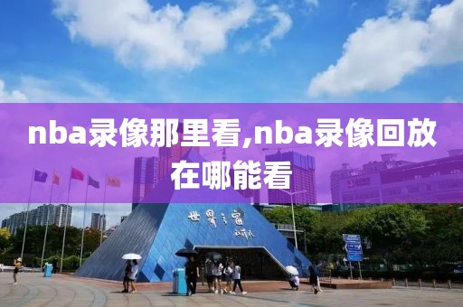 nba录像那里看,nba录像回放在哪能看