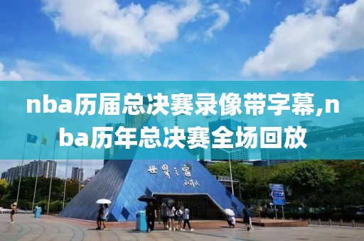 nba历届总决赛录像带字幕,nba历年总决赛全场回放