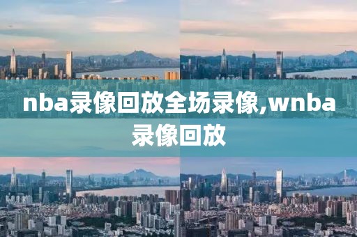 nba录像回放全场录像,wnba录像回放