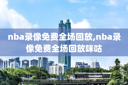 nba录像免费全场回放,nba录像免费全场回放咪咕