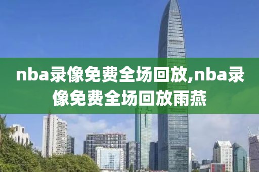 nba录像免费全场回放,nba录像免费全场回放雨燕