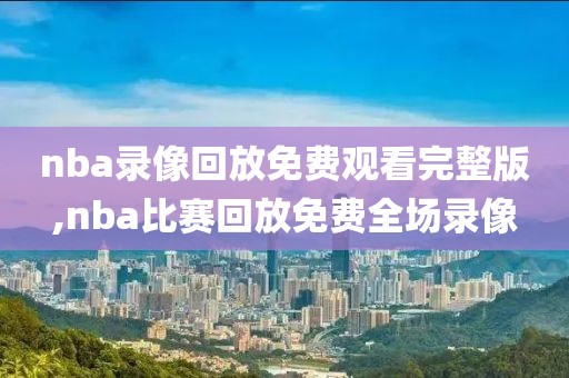 nba录像回放免费观看完整版,nba比赛回放免费全场录像