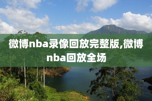 微博nba录像回放完整版,微博nba回放全场