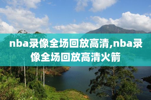 nba录像全场回放高清,nba录像全场回放高清火箭