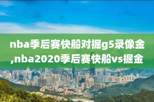nba季后赛快船对掘g5录像金,nba2020季后赛快船vs掘金