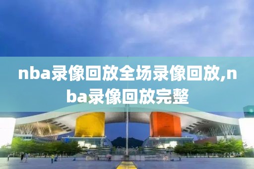 nba录像回放全场录像回放,nba录像回放完整
